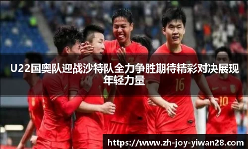 U22国奥队迎战沙特队全力争胜期待精彩对决展现年轻力量