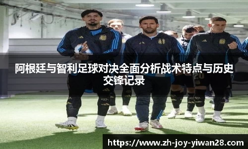 阿根廷与智利足球对决全面分析战术特点与历史交锋记录