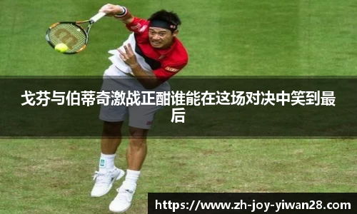 戈芬与伯蒂奇激战正酣谁能在这场对决中笑到最后