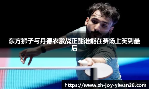 东方狮子与丹德农激战正酣谁能在赛场上笑到最后