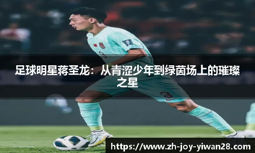 足球明星蒋圣龙：从青涩少年到绿茵场上的璀璨之星