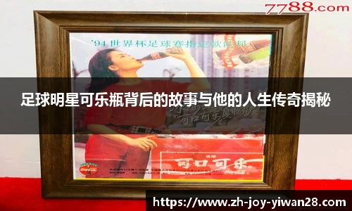 足球明星可乐瓶背后的故事与他的人生传奇揭秘