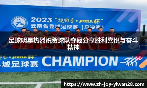 足球明星热烈祝贺球队夺冠分享胜利喜悦与奋斗精神